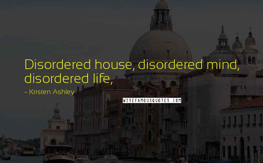 Kristen Ashley Quotes: Disordered house, disordered mind, disordered life,