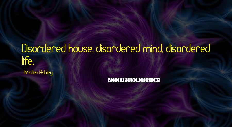 Kristen Ashley Quotes: Disordered house, disordered mind, disordered life,