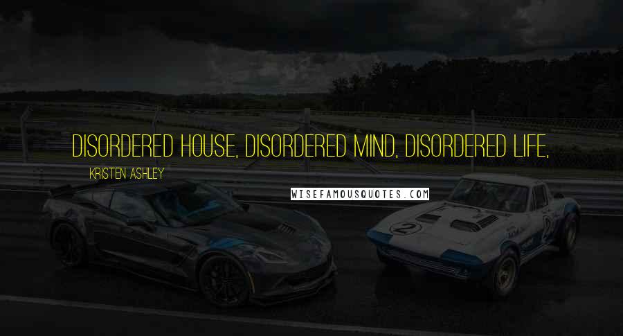 Kristen Ashley Quotes: Disordered house, disordered mind, disordered life,