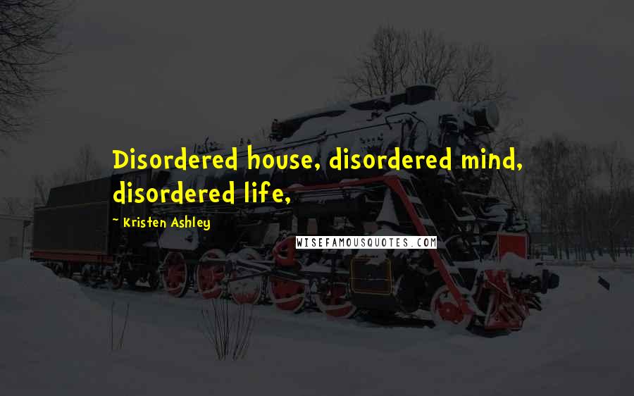 Kristen Ashley Quotes: Disordered house, disordered mind, disordered life,