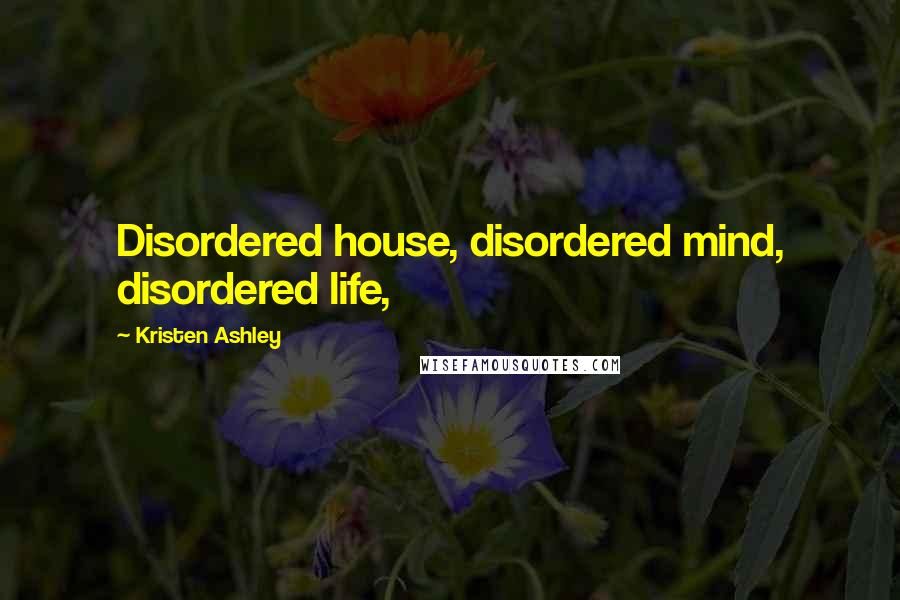 Kristen Ashley Quotes: Disordered house, disordered mind, disordered life,