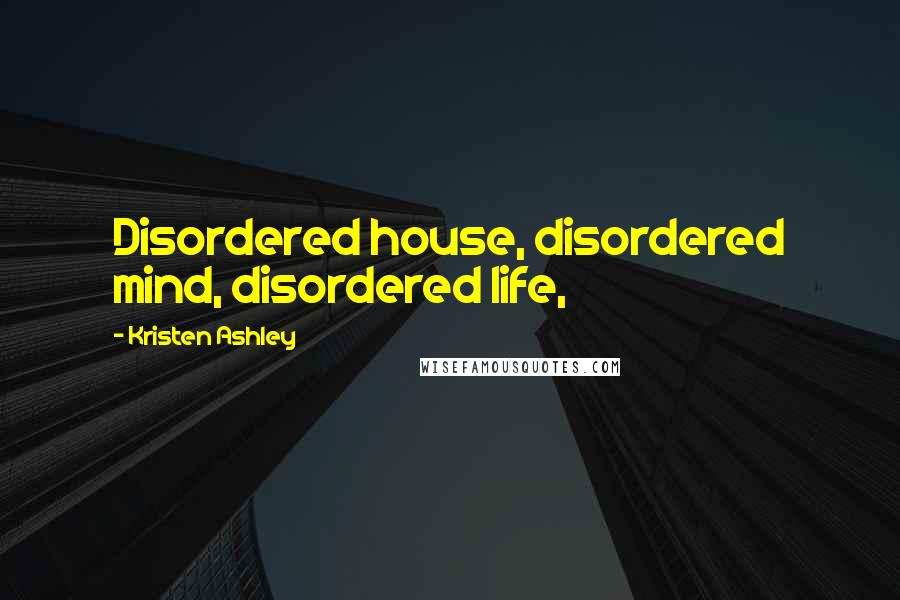 Kristen Ashley Quotes: Disordered house, disordered mind, disordered life,