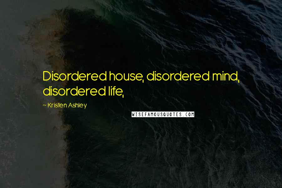 Kristen Ashley Quotes: Disordered house, disordered mind, disordered life,
