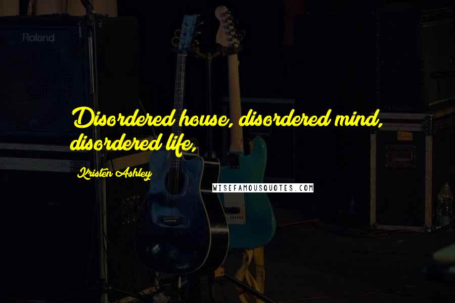 Kristen Ashley Quotes: Disordered house, disordered mind, disordered life,