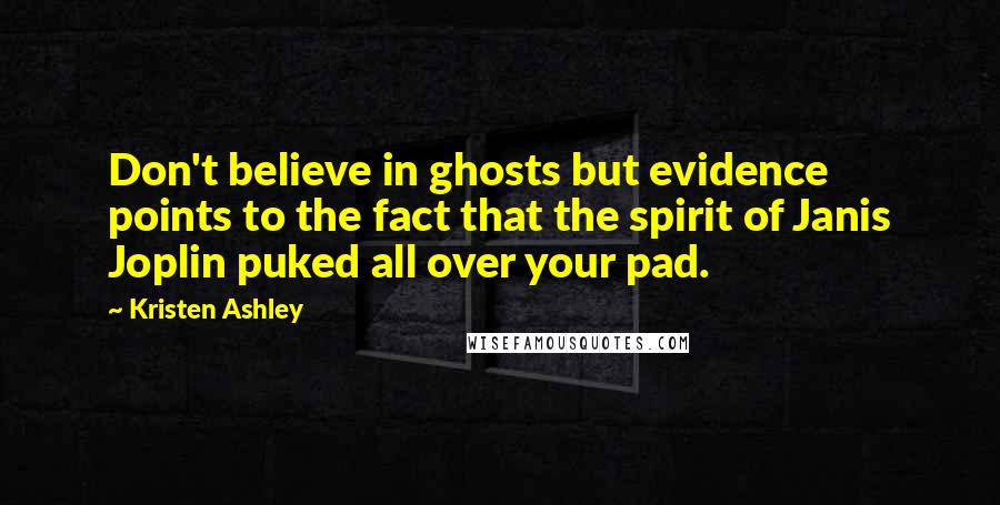 Kristen Ashley Quotes: Don't believe in ghosts but evidence points to the fact that the spirit of Janis Joplin puked all over your pad.
