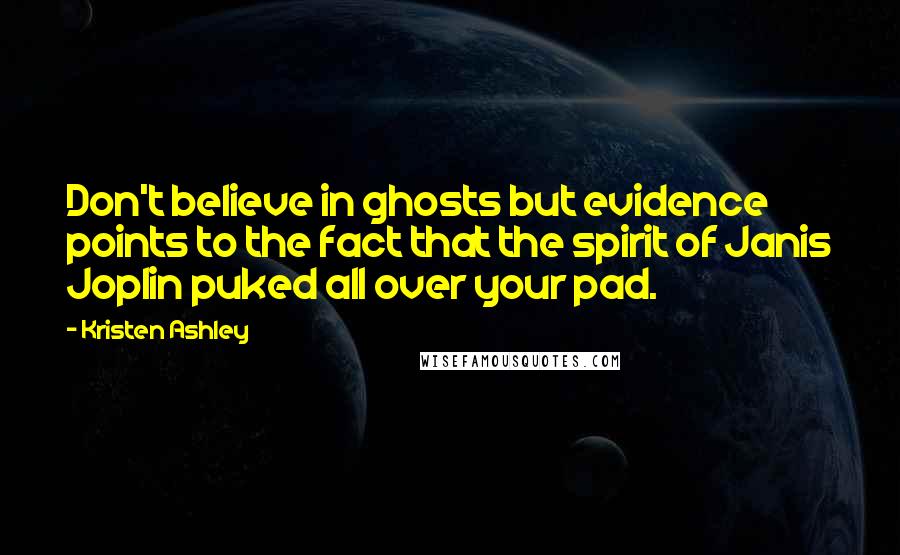 Kristen Ashley Quotes: Don't believe in ghosts but evidence points to the fact that the spirit of Janis Joplin puked all over your pad.