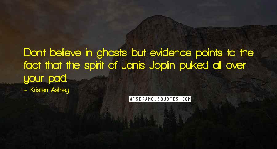 Kristen Ashley Quotes: Don't believe in ghosts but evidence points to the fact that the spirit of Janis Joplin puked all over your pad.