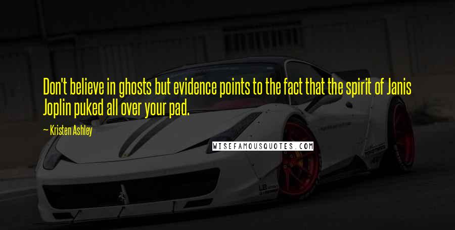 Kristen Ashley Quotes: Don't believe in ghosts but evidence points to the fact that the spirit of Janis Joplin puked all over your pad.