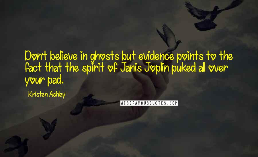 Kristen Ashley Quotes: Don't believe in ghosts but evidence points to the fact that the spirit of Janis Joplin puked all over your pad.
