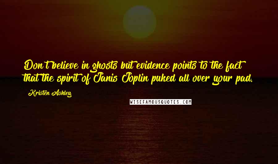 Kristen Ashley Quotes: Don't believe in ghosts but evidence points to the fact that the spirit of Janis Joplin puked all over your pad.