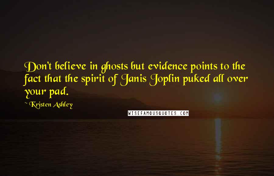 Kristen Ashley Quotes: Don't believe in ghosts but evidence points to the fact that the spirit of Janis Joplin puked all over your pad.