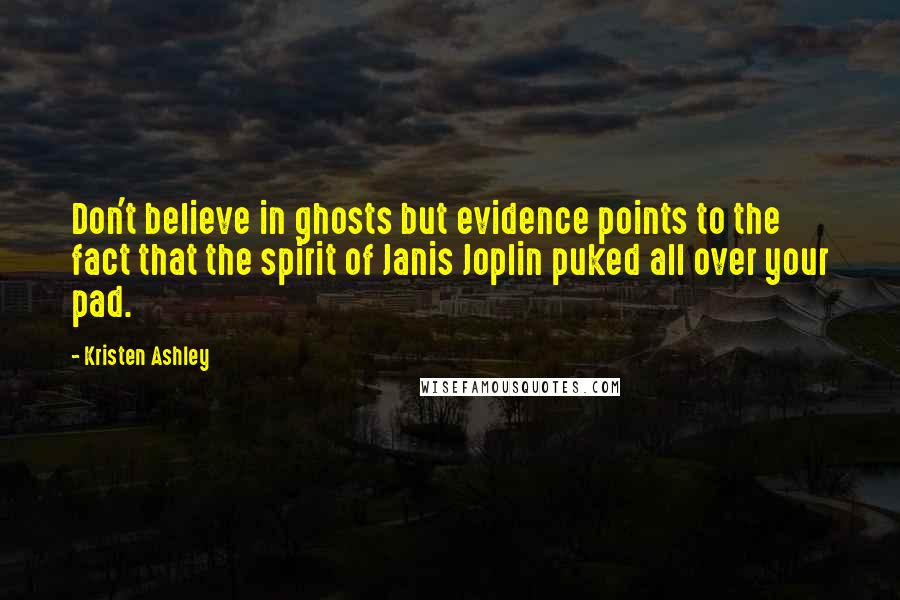 Kristen Ashley Quotes: Don't believe in ghosts but evidence points to the fact that the spirit of Janis Joplin puked all over your pad.