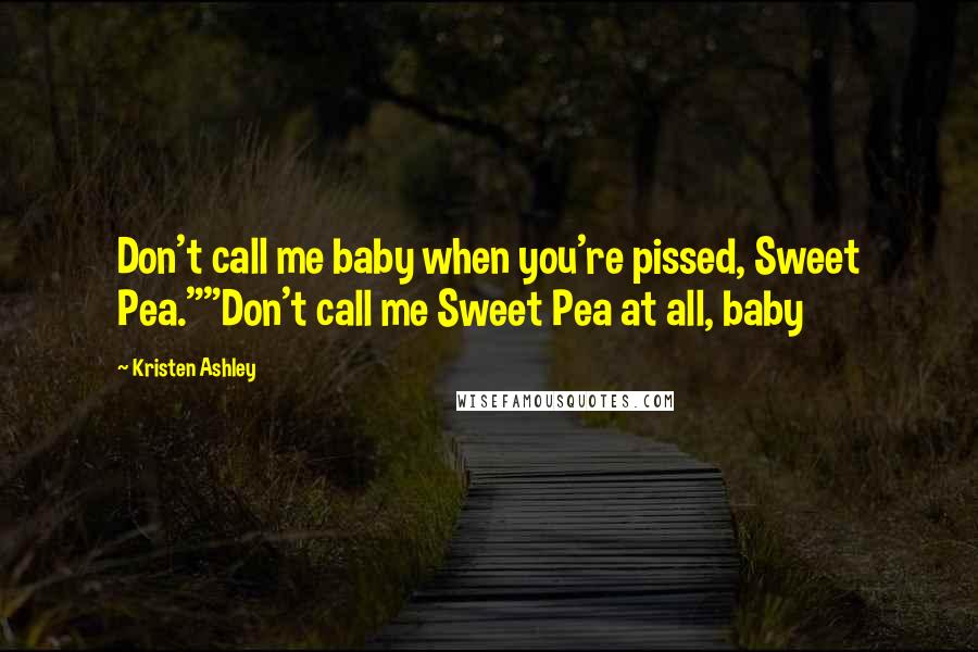 Kristen Ashley Quotes: Don't call me baby when you're pissed, Sweet Pea.""Don't call me Sweet Pea at all, baby