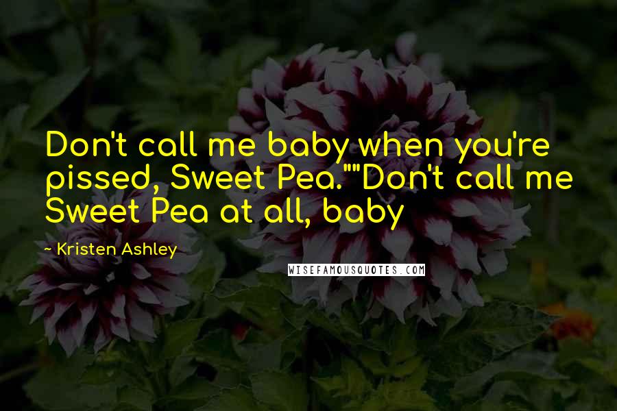 Kristen Ashley Quotes: Don't call me baby when you're pissed, Sweet Pea.""Don't call me Sweet Pea at all, baby