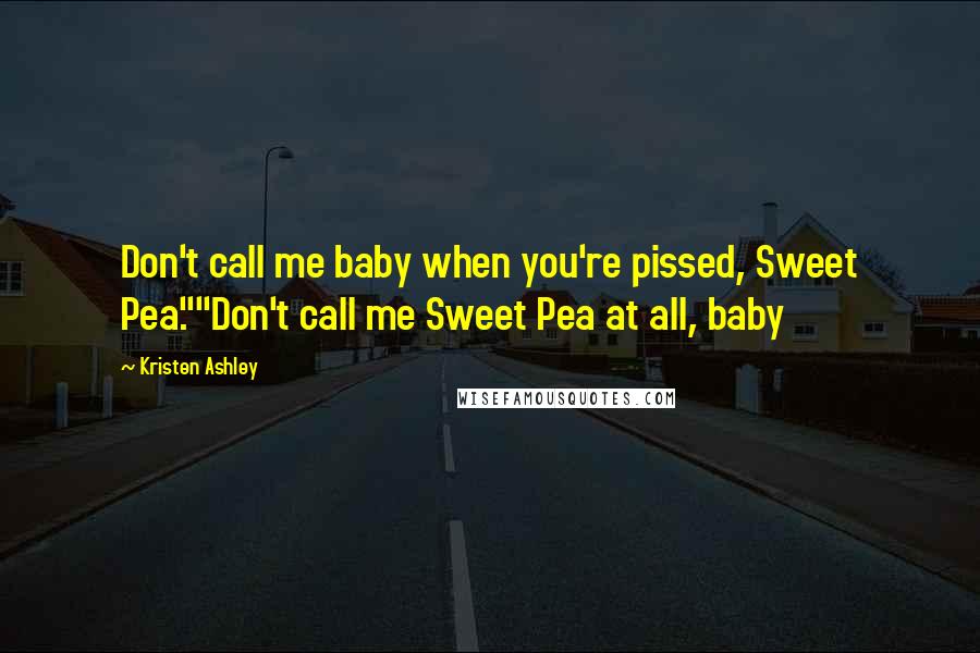 Kristen Ashley Quotes: Don't call me baby when you're pissed, Sweet Pea.""Don't call me Sweet Pea at all, baby