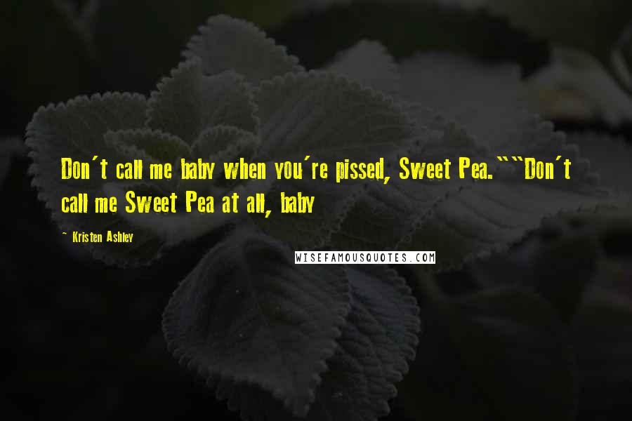 Kristen Ashley Quotes: Don't call me baby when you're pissed, Sweet Pea.""Don't call me Sweet Pea at all, baby