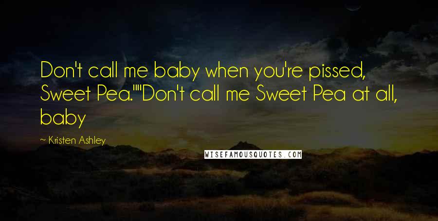 Kristen Ashley Quotes: Don't call me baby when you're pissed, Sweet Pea.""Don't call me Sweet Pea at all, baby