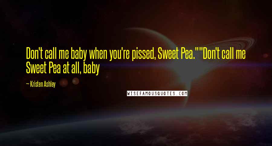 Kristen Ashley Quotes: Don't call me baby when you're pissed, Sweet Pea.""Don't call me Sweet Pea at all, baby