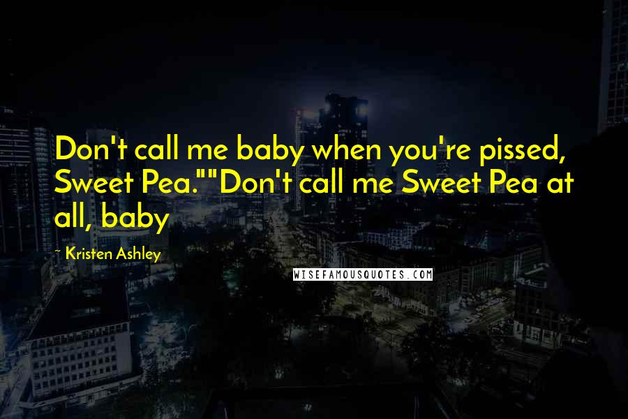 Kristen Ashley Quotes: Don't call me baby when you're pissed, Sweet Pea.""Don't call me Sweet Pea at all, baby