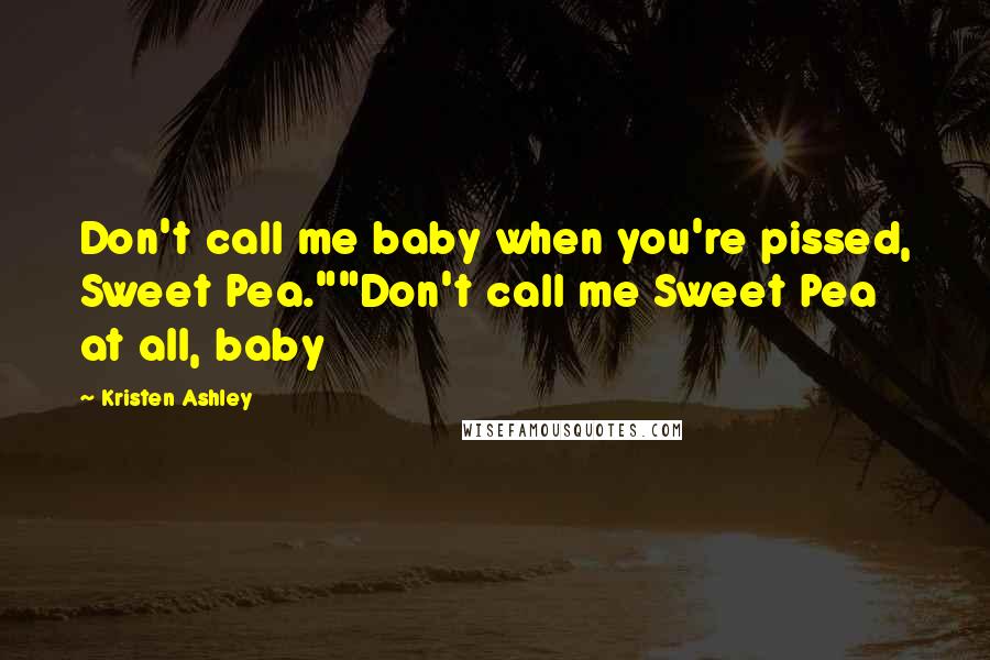 Kristen Ashley Quotes: Don't call me baby when you're pissed, Sweet Pea.""Don't call me Sweet Pea at all, baby