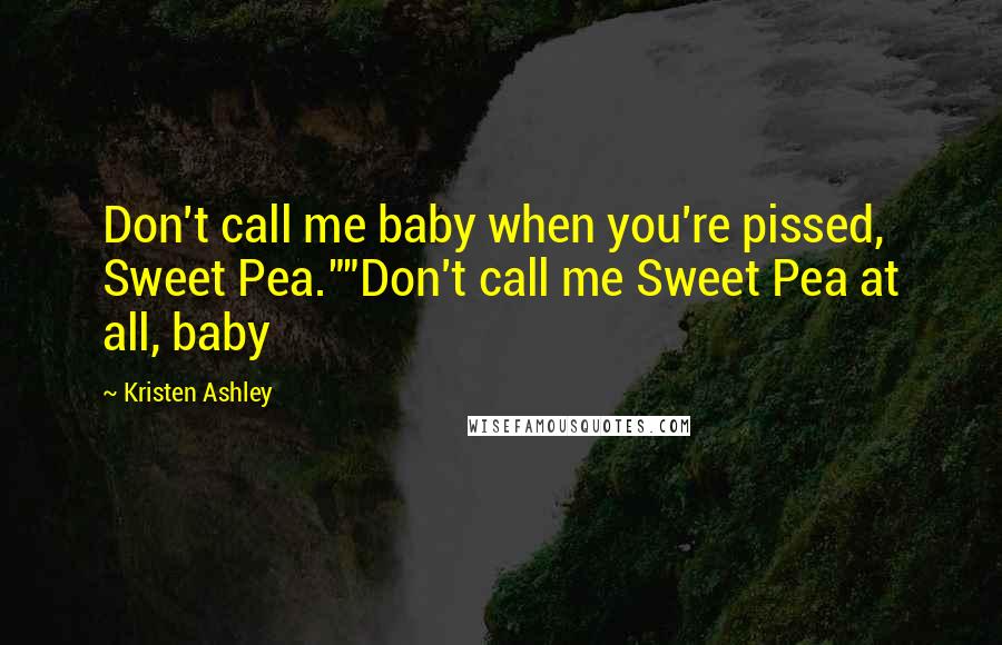 Kristen Ashley Quotes: Don't call me baby when you're pissed, Sweet Pea.""Don't call me Sweet Pea at all, baby