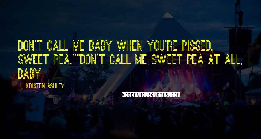 Kristen Ashley Quotes: Don't call me baby when you're pissed, Sweet Pea.""Don't call me Sweet Pea at all, baby