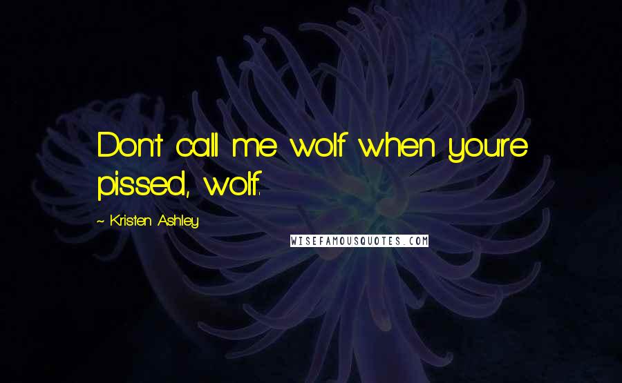 Kristen Ashley Quotes: Don't call me wolf when you're pissed, wolf.