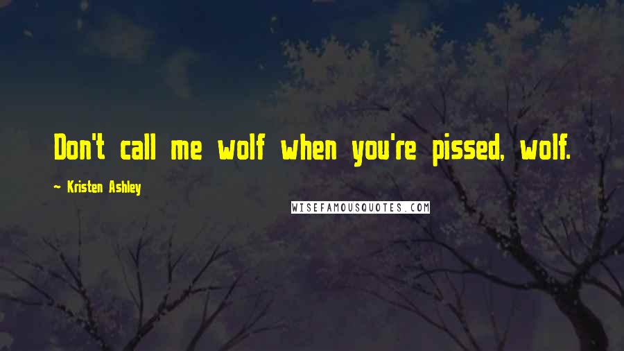 Kristen Ashley Quotes: Don't call me wolf when you're pissed, wolf.