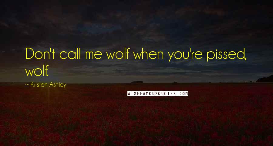 Kristen Ashley Quotes: Don't call me wolf when you're pissed, wolf.