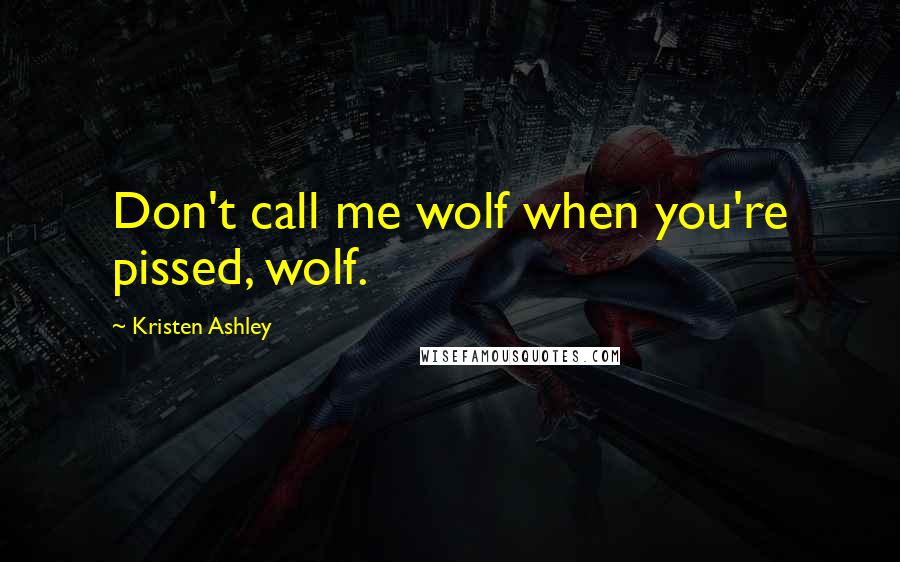 Kristen Ashley Quotes: Don't call me wolf when you're pissed, wolf.