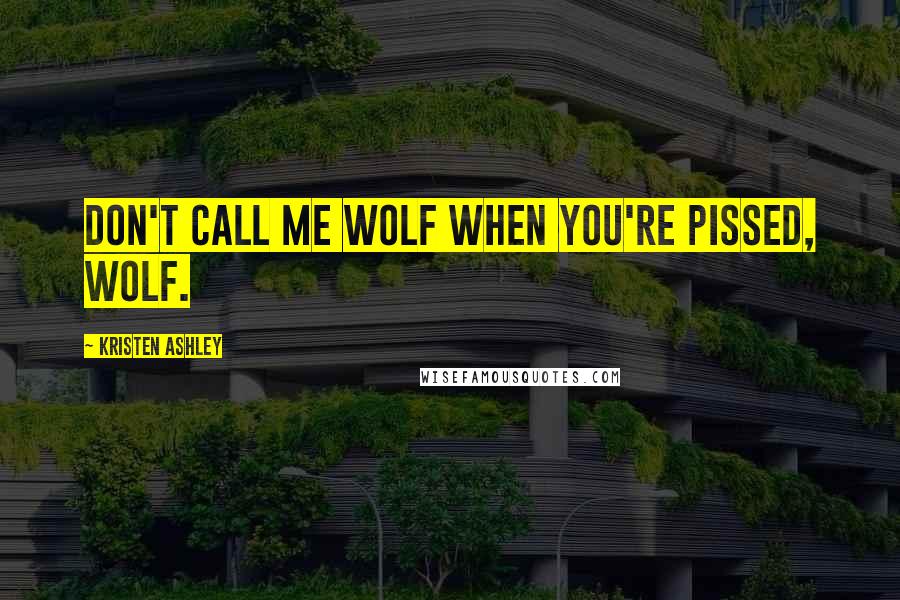 Kristen Ashley Quotes: Don't call me wolf when you're pissed, wolf.