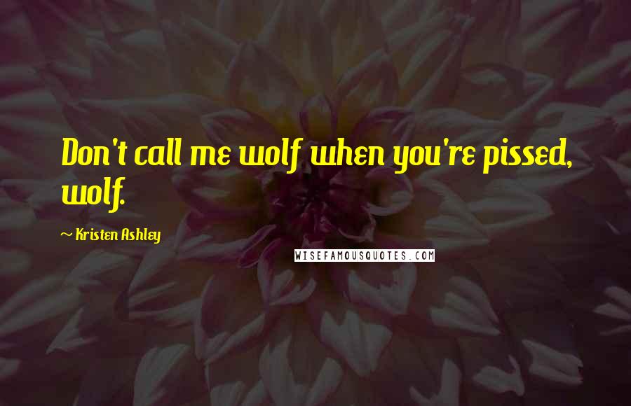 Kristen Ashley Quotes: Don't call me wolf when you're pissed, wolf.