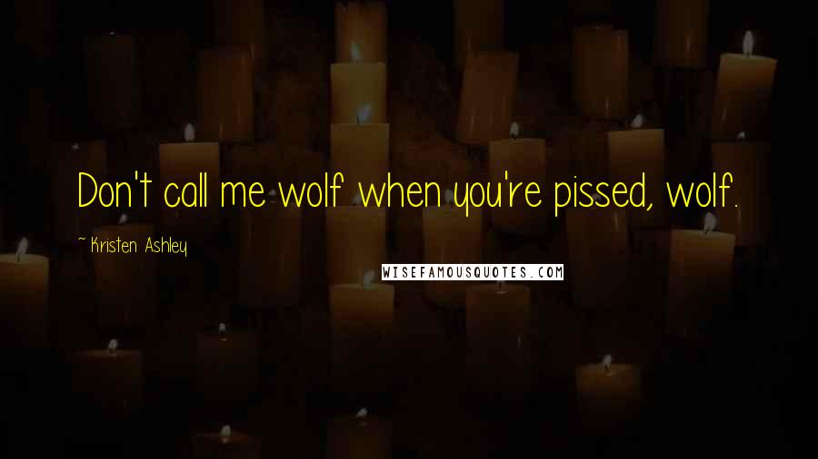 Kristen Ashley Quotes: Don't call me wolf when you're pissed, wolf.