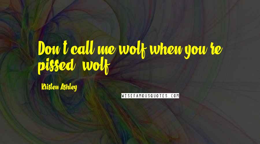 Kristen Ashley Quotes: Don't call me wolf when you're pissed, wolf.