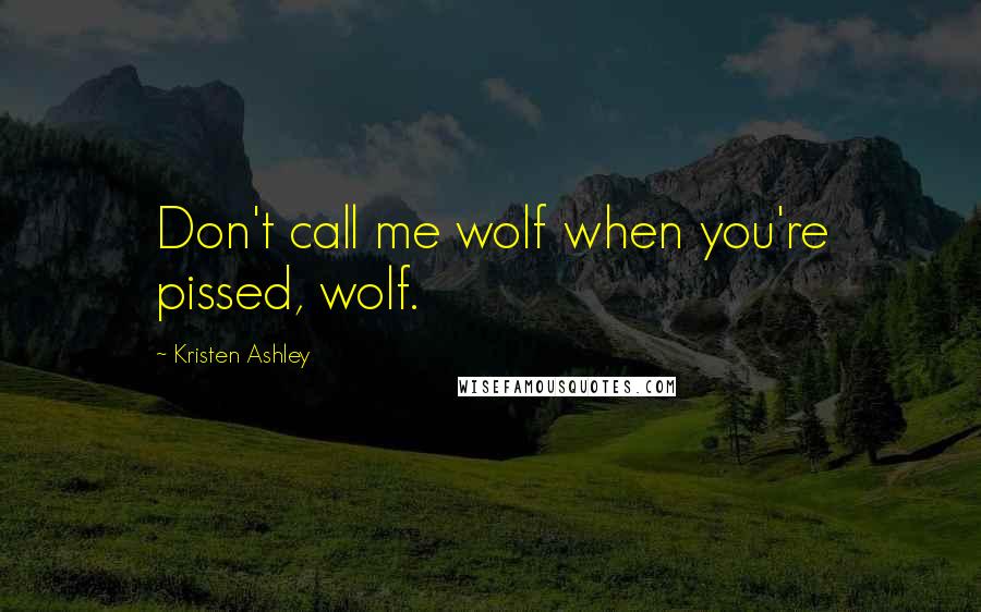 Kristen Ashley Quotes: Don't call me wolf when you're pissed, wolf.