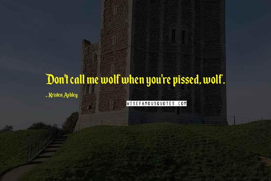 Kristen Ashley Quotes: Don't call me wolf when you're pissed, wolf.