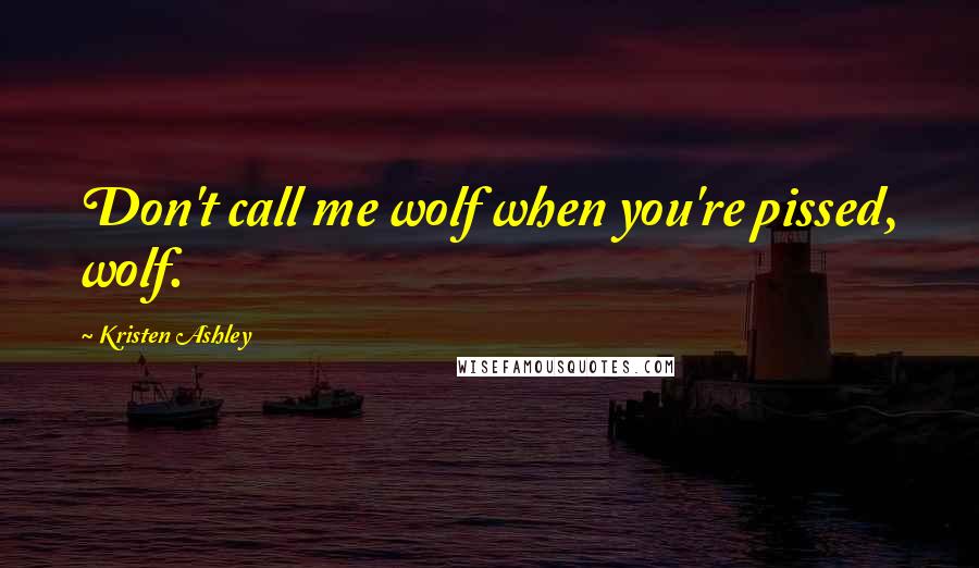 Kristen Ashley Quotes: Don't call me wolf when you're pissed, wolf.