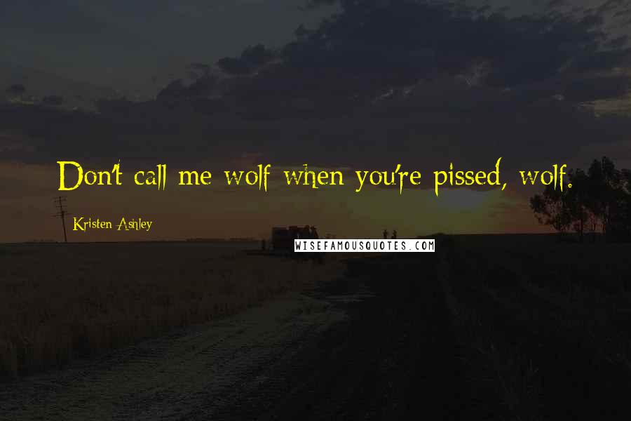 Kristen Ashley Quotes: Don't call me wolf when you're pissed, wolf.