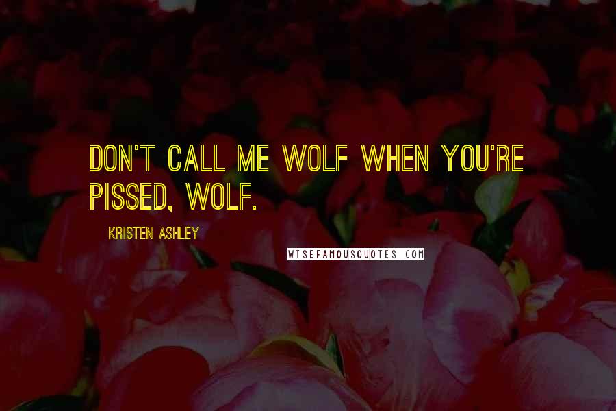 Kristen Ashley Quotes: Don't call me wolf when you're pissed, wolf.