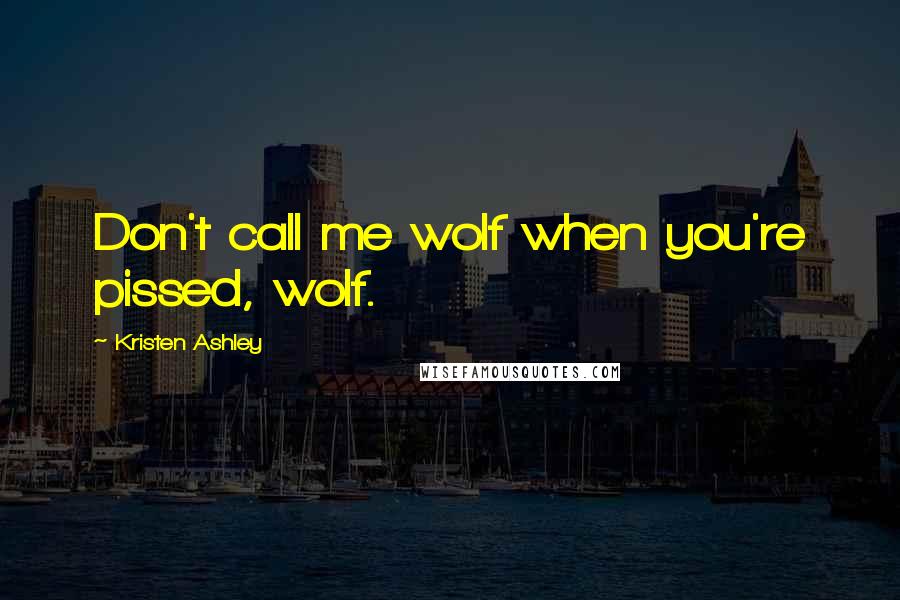 Kristen Ashley Quotes: Don't call me wolf when you're pissed, wolf.