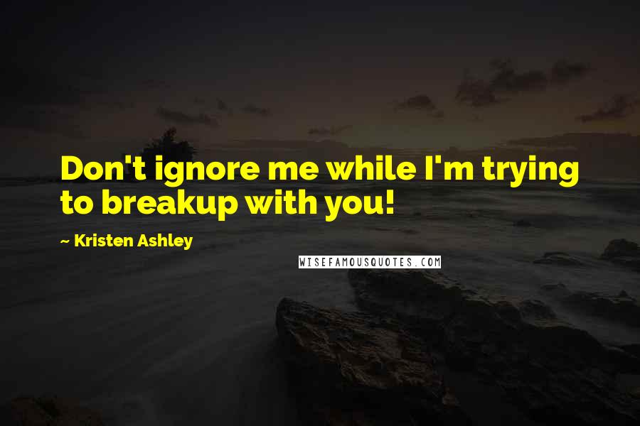 Kristen Ashley Quotes: Don't ignore me while I'm trying to breakup with you!