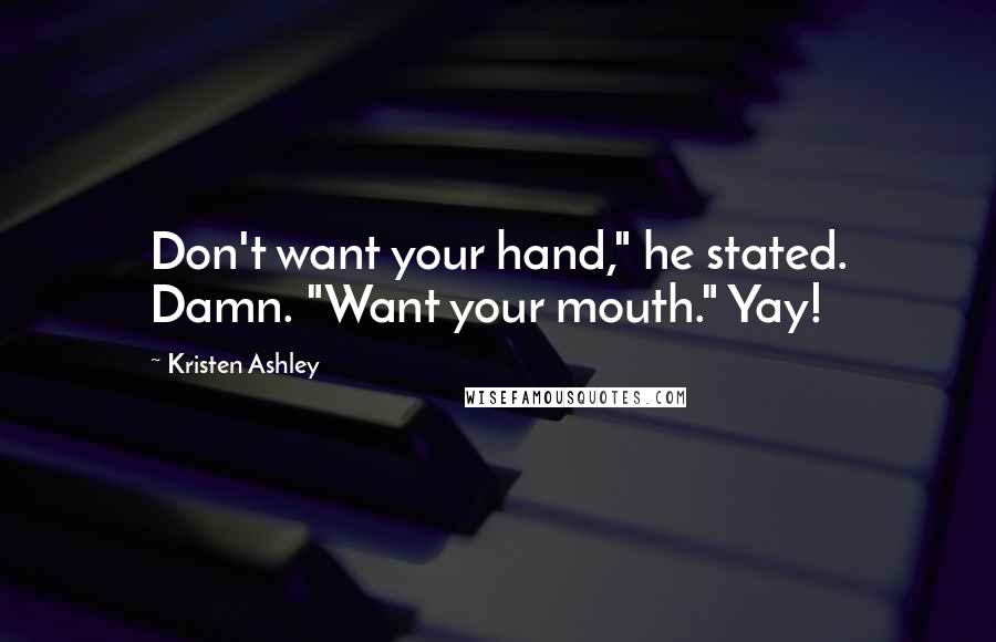 Kristen Ashley Quotes: Don't want your hand," he stated. Damn. "Want your mouth." Yay!