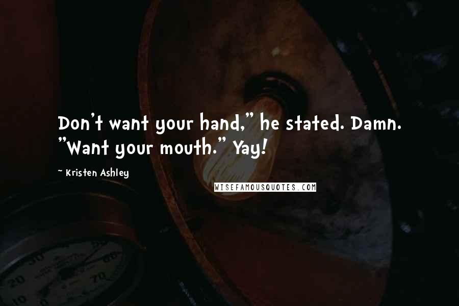 Kristen Ashley Quotes: Don't want your hand," he stated. Damn. "Want your mouth." Yay!