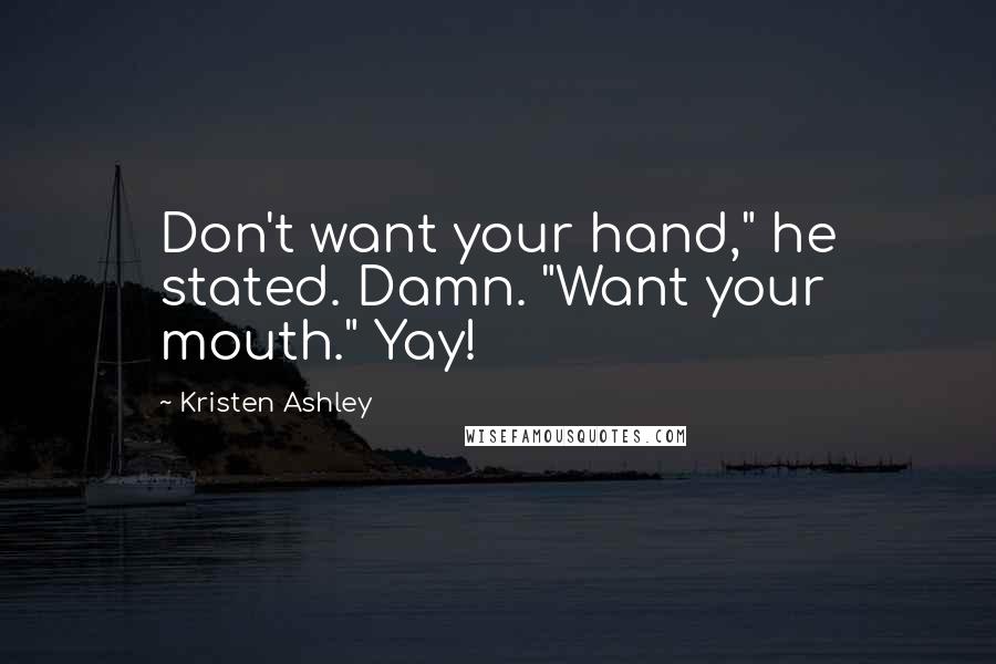 Kristen Ashley Quotes: Don't want your hand," he stated. Damn. "Want your mouth." Yay!