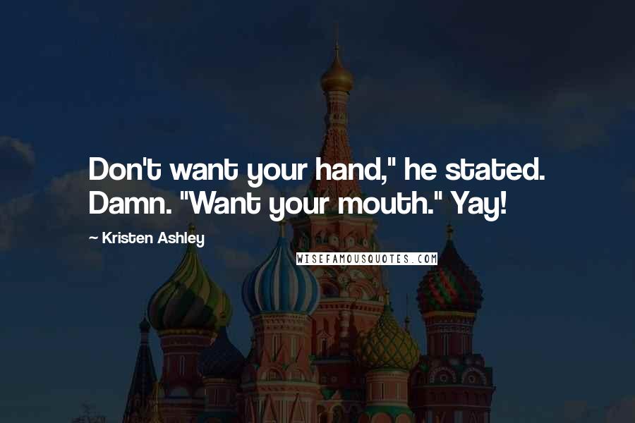 Kristen Ashley Quotes: Don't want your hand," he stated. Damn. "Want your mouth." Yay!