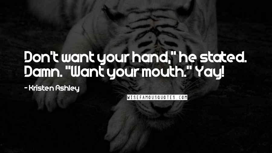 Kristen Ashley Quotes: Don't want your hand," he stated. Damn. "Want your mouth." Yay!