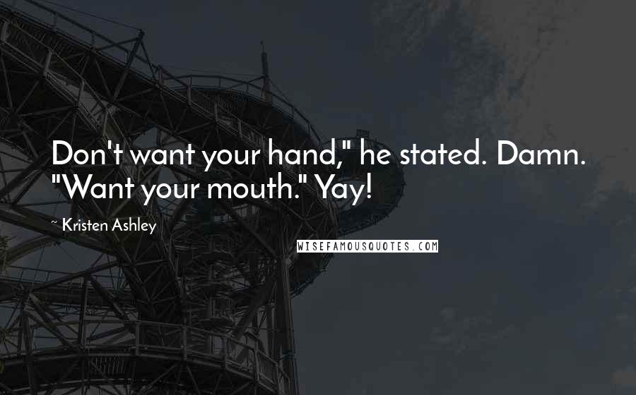 Kristen Ashley Quotes: Don't want your hand," he stated. Damn. "Want your mouth." Yay!