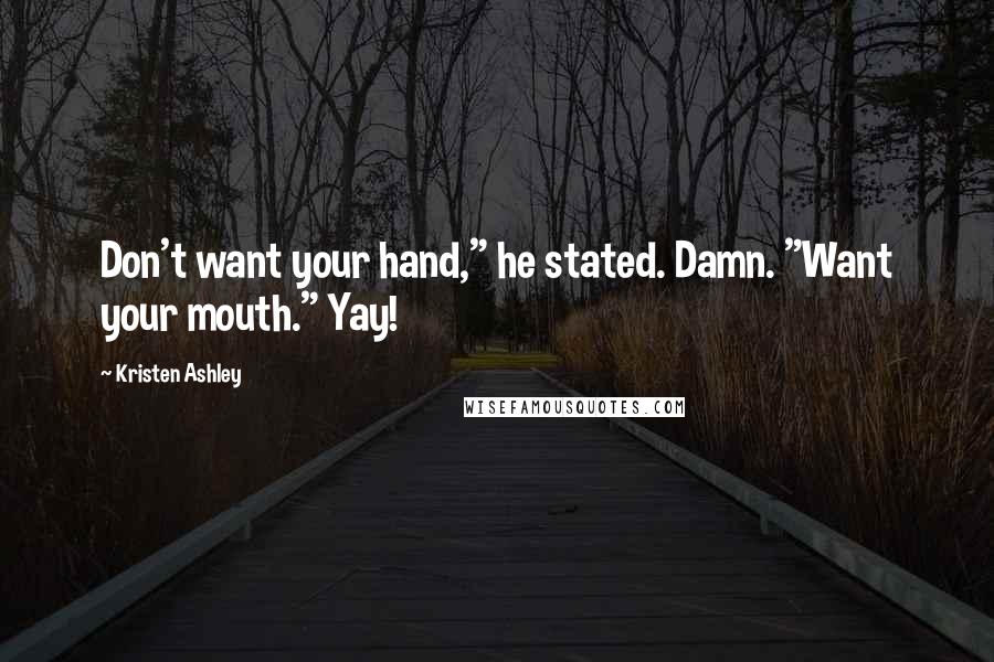 Kristen Ashley Quotes: Don't want your hand," he stated. Damn. "Want your mouth." Yay!