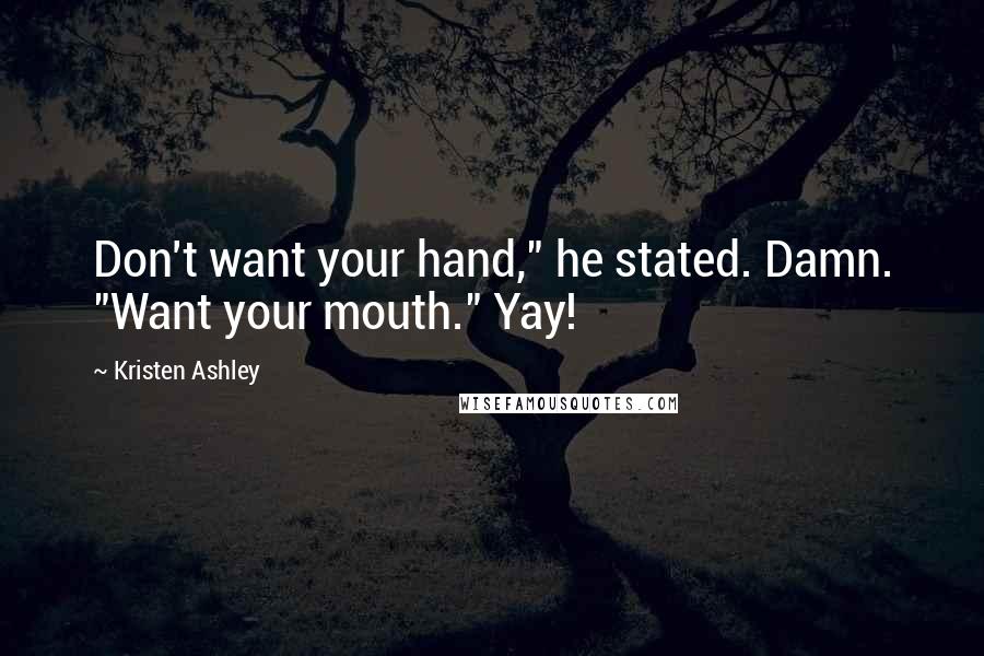 Kristen Ashley Quotes: Don't want your hand," he stated. Damn. "Want your mouth." Yay!