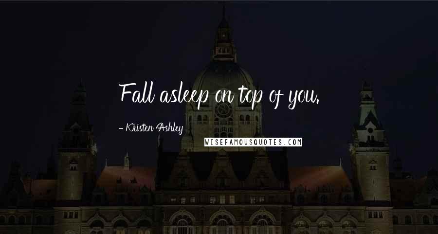 Kristen Ashley Quotes: Fall asleep on top of you.